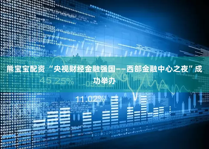 熊宝宝配资 “央视财经金融强国——西部金融中心之夜”成功举办