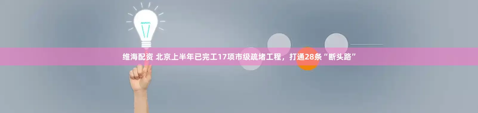 维海配资 北京上半年已完工17项市级疏堵工程，打通28条“断头路”