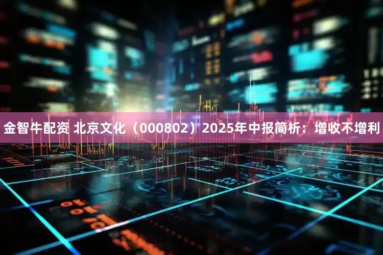 金智牛配资 北京文化（000802）2025年中报简析：增收不增利