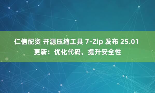 仁信配资 开源压缩工具 7-Zip 发布 25.01 更新：优化代码，提升安全性