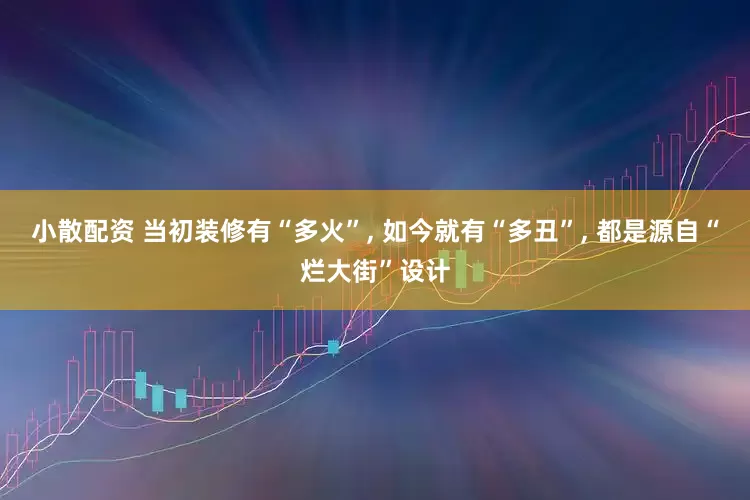 小散配资 当初装修有“多火”, 如今就有“多丑”, 都是源自“烂大街”设计