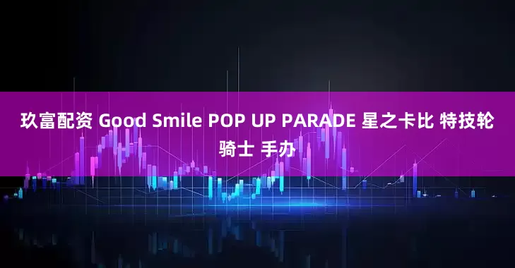 玖富配资 Good Smile POP UP PARADE 星之卡比 特技轮骑士 手办